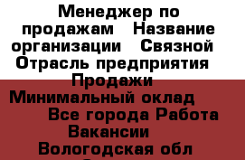Менеджер по продажам › Название организации ­ Связной › Отрасль предприятия ­ Продажи › Минимальный оклад ­ 31 500 - Все города Работа » Вакансии   . Вологодская обл.,Сокол г.